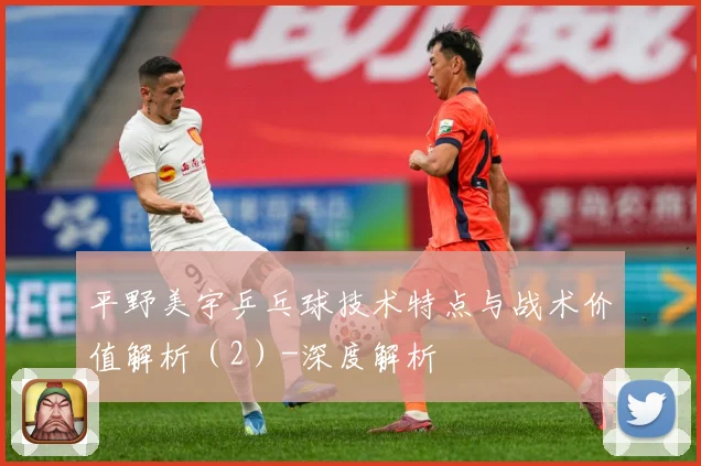 平野美宇乒乓球技术特点与战术价值解析（2）-深度解析