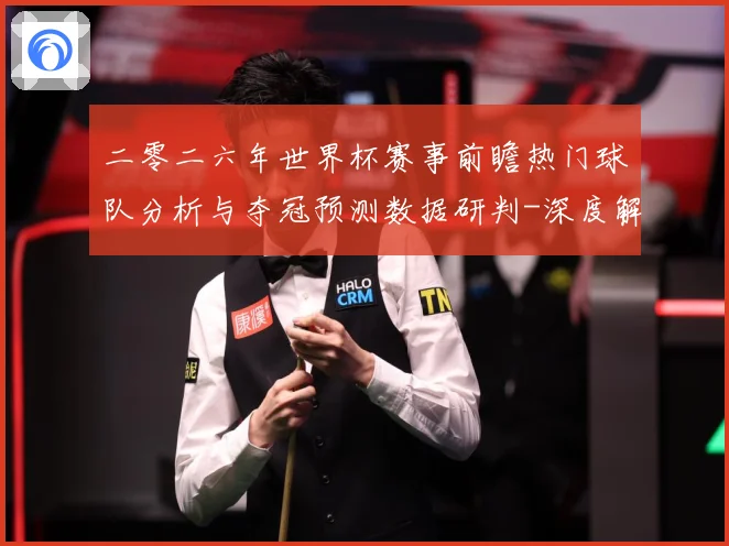 二零二六年世界杯赛事前瞻热门球队分析与夺冠预测数据研判-深度解析