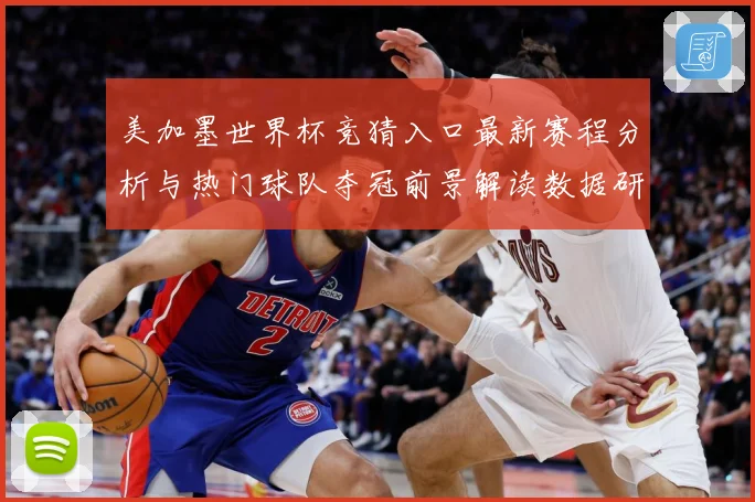 美加墨世界杯竞猜入口最新赛程分析与热门球队夺冠前景解读数据研判-深度解析