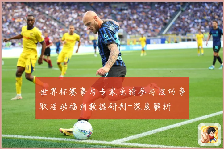 世界杯赛事与专家竞猜参与技巧争取活动福利数据研判-深度解析