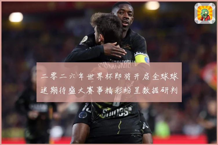 二零二六年世界杯即将开启全球球迷期待盛大赛事精彩纷呈数据研判-深度解析