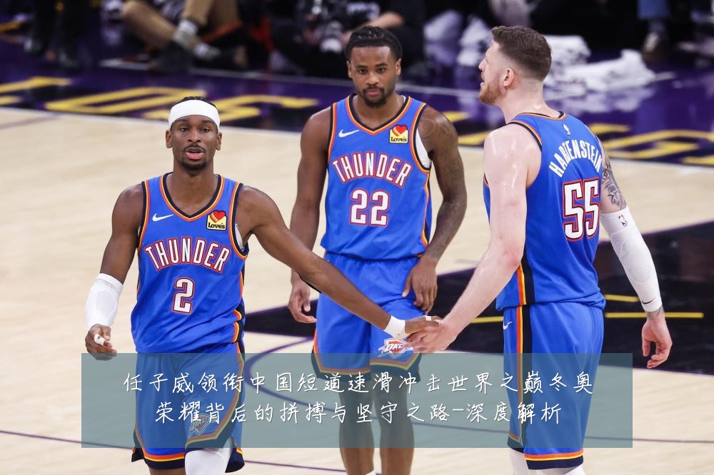 任子威领衔中国短道速滑冲击世界之巅冬奥荣耀背后的拼搏与坚守之路-深度解析