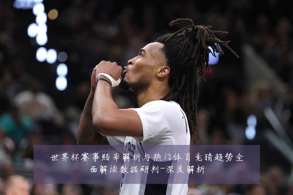 世界杯赛事赔率解析与热门体育竞猜趋势全面解读数据研判-深度解析