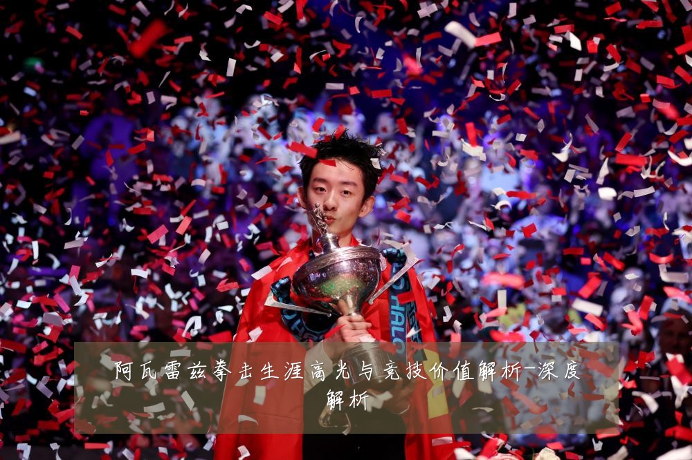 阿瓦雷兹拳击生涯高光与竞技价值解析-深度解析
