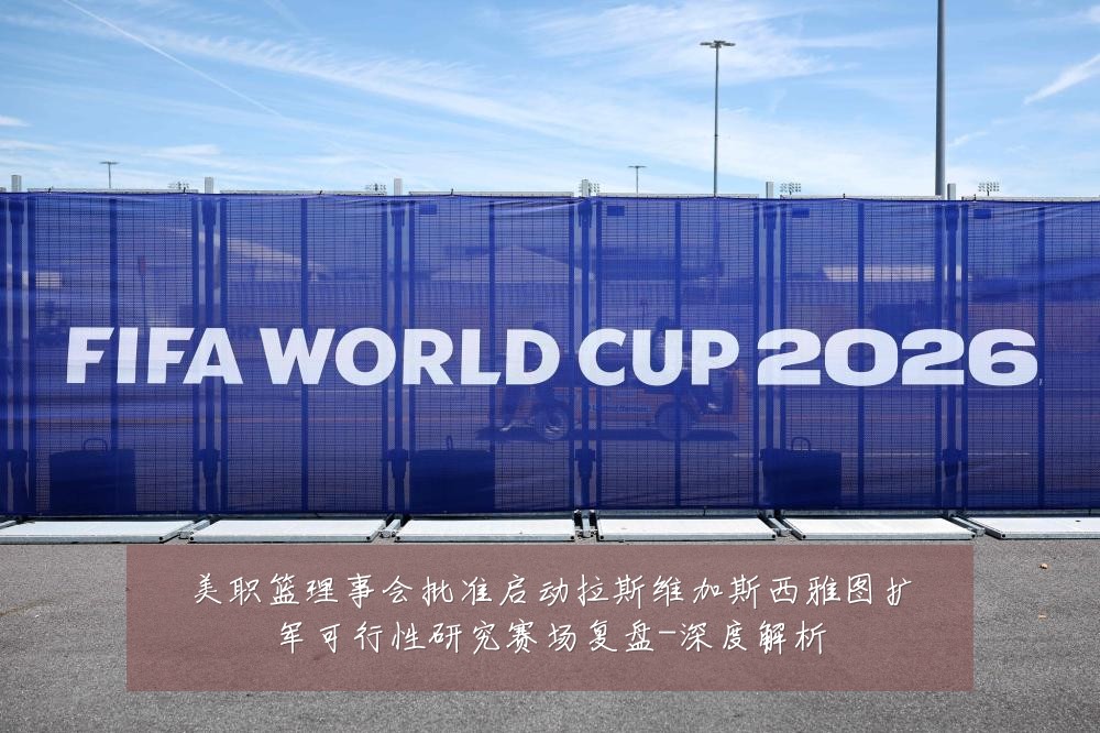 美职篮理事会批准启动拉斯维加斯西雅图扩军可行性研究赛场复盘-深度解析