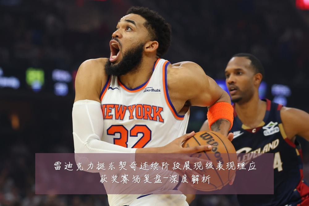 雷迪克力挺东契奇连续阶段展现级表现理应获奖赛场复盘-深度解析