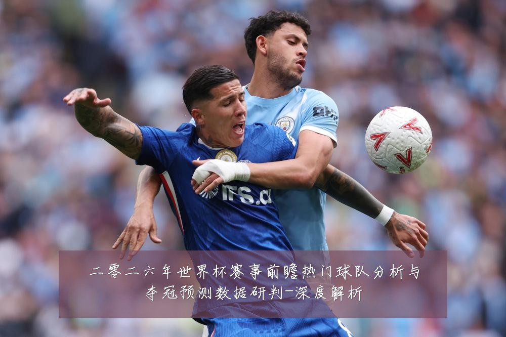 二零二六年世界杯赛事前瞻热门球队分析与夺冠预测数据研判-深度解析
